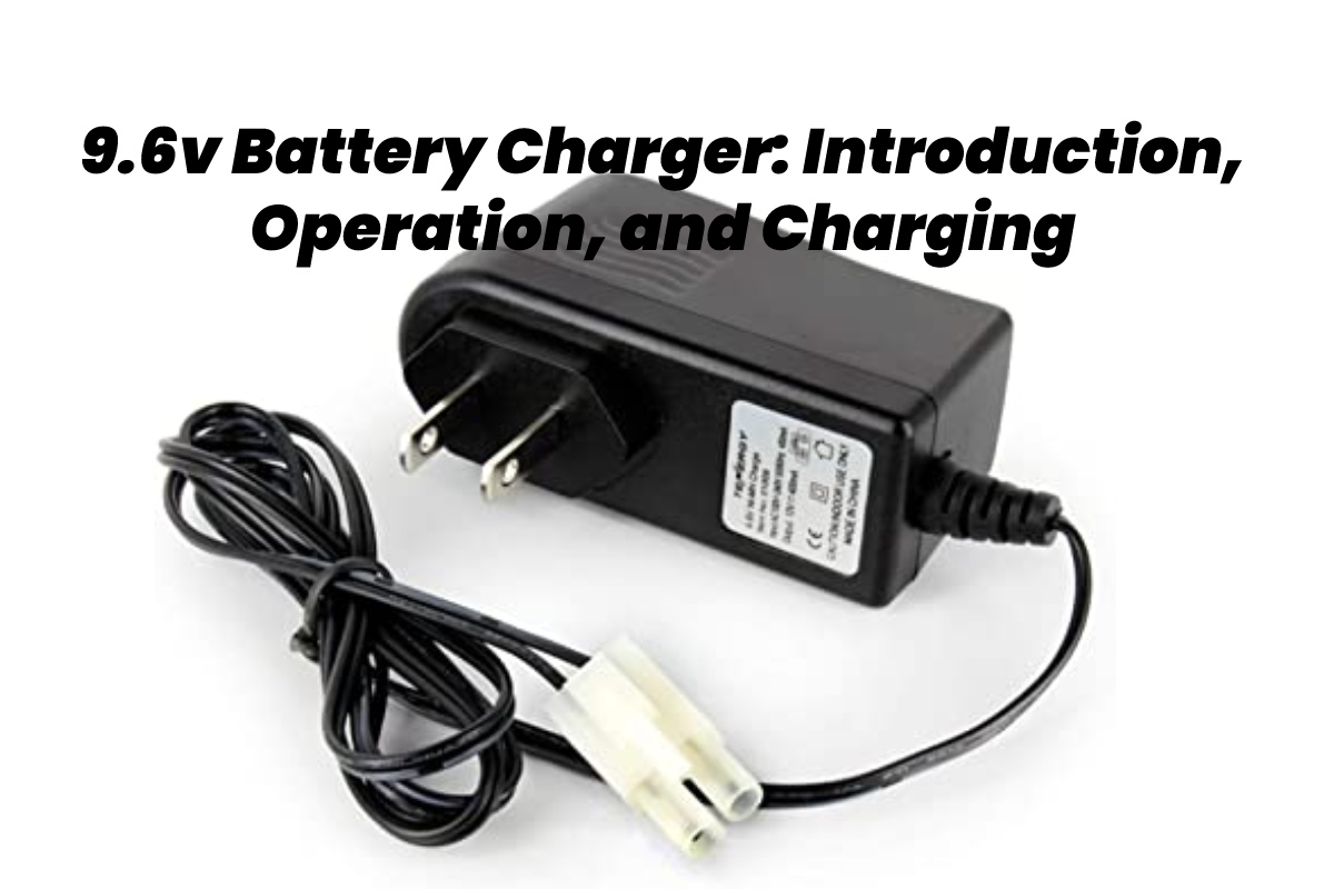 9.6v Battery Charger - Introduction, Operation, and Charging